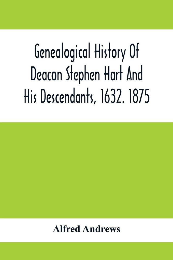 Genealogical History Of Deacon Stephen Hart And His Descendants 1632. 1875