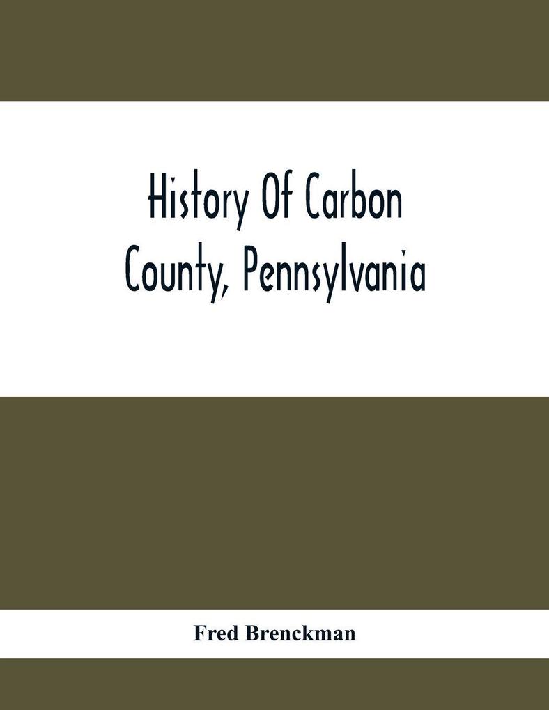History Of Carbon County Pennsylvania; Also Containing A Separate Account Of Several Boroughs And Townships In The County With Biographical Sketches