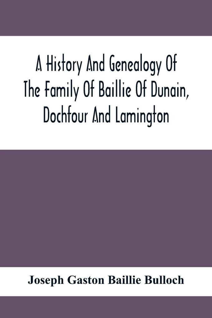 A History And Genealogy Of The Family Of Baillie Of Dunain Dochfour And Lamington