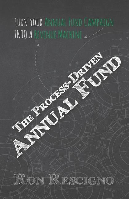 The Process-Driven Annual Fund: Turn your Annual Fund Campaign Into A Revenue Machine