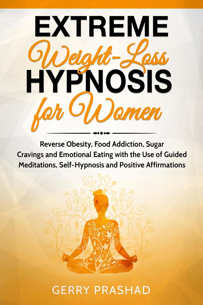 Extreme Weight Loss Hypnosis for Women: Reverse Obesity Food Addiction Sugar Cravings and Emotional Eating with the Use of Guided Meditations Self-Hypnosis and Positive Affirmations