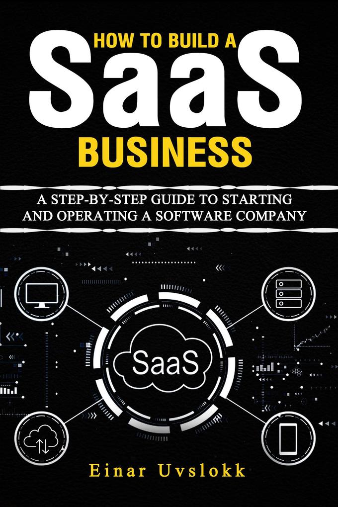 How to Build a SaaS Business: A Step-by-Step Guide to Starting and Operating a Software Company