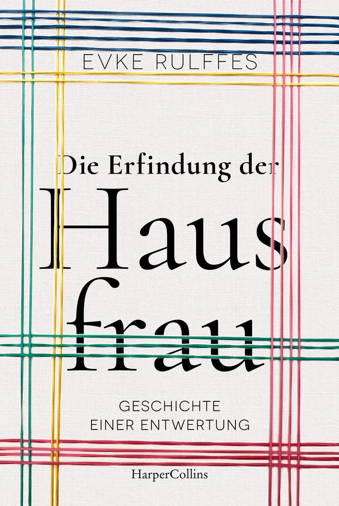 Die Erfindung der Hausfrau - Geschichte einer Entwertung