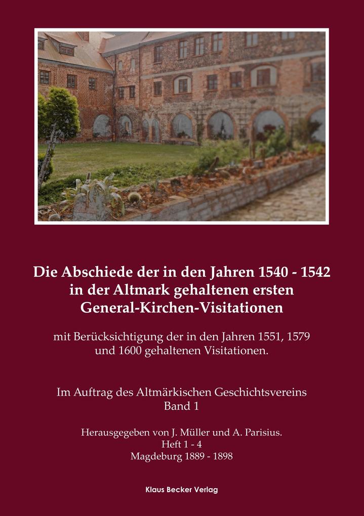 Die Abschiede der in den Jahren 1540'1542 in der Altmark gehaltenen ersten General-Kirchen-Visitation mit Berücksichtigung der in den Jahren 1551 1579 und 1600 gehaltenen Visitationen Band I - J. Müller/ A. Parisius