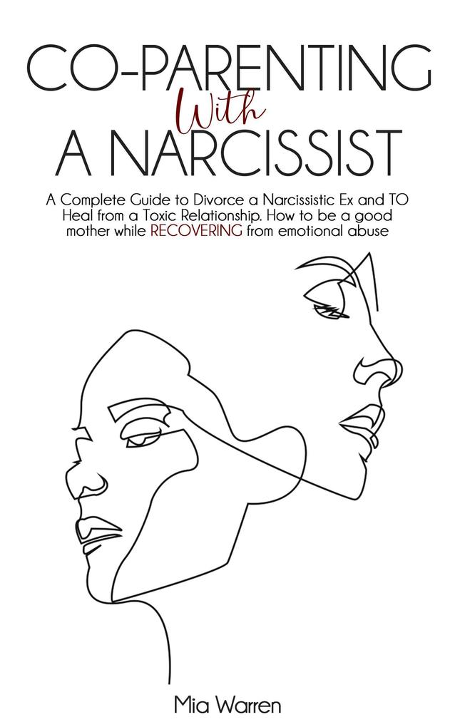 Co-Parenting with a Narcissist: a Complete Guide to Divorce a Narcissistic Ex and to Heal from a Toxic Relationship. How to be a Good Mother While Recovering from Emotional Abuse. (Narcissism)