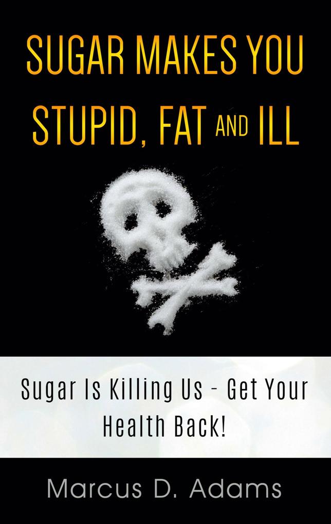 Sugar Makes You Stupid Fat And Ill