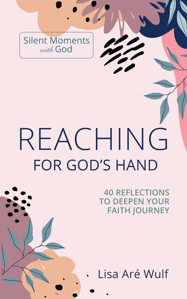 Reaching for God‘s Hand: 40 Reflections to Deepen Your Faith Journey (Silent Moments with God)