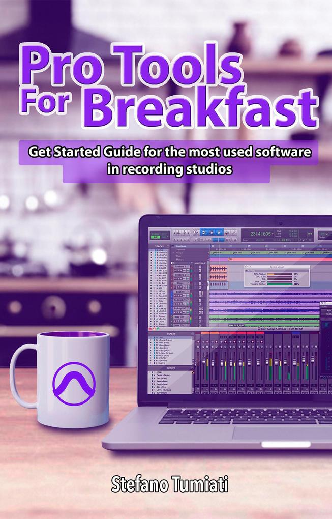 Pro Tools For Breakfast: Get Started Guide For The Most Used Software In Recording Studios (Stefano Tumiati #2)