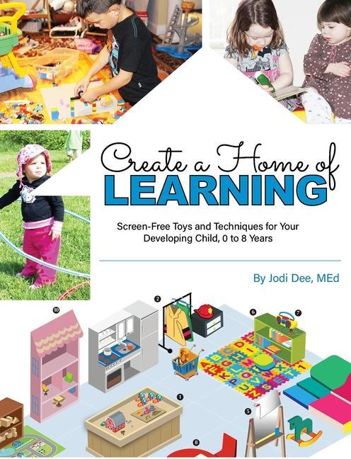 Create a Home of Learning: Screen-Free Toys and Techniques for Your Developing Child 0 to 8 Years