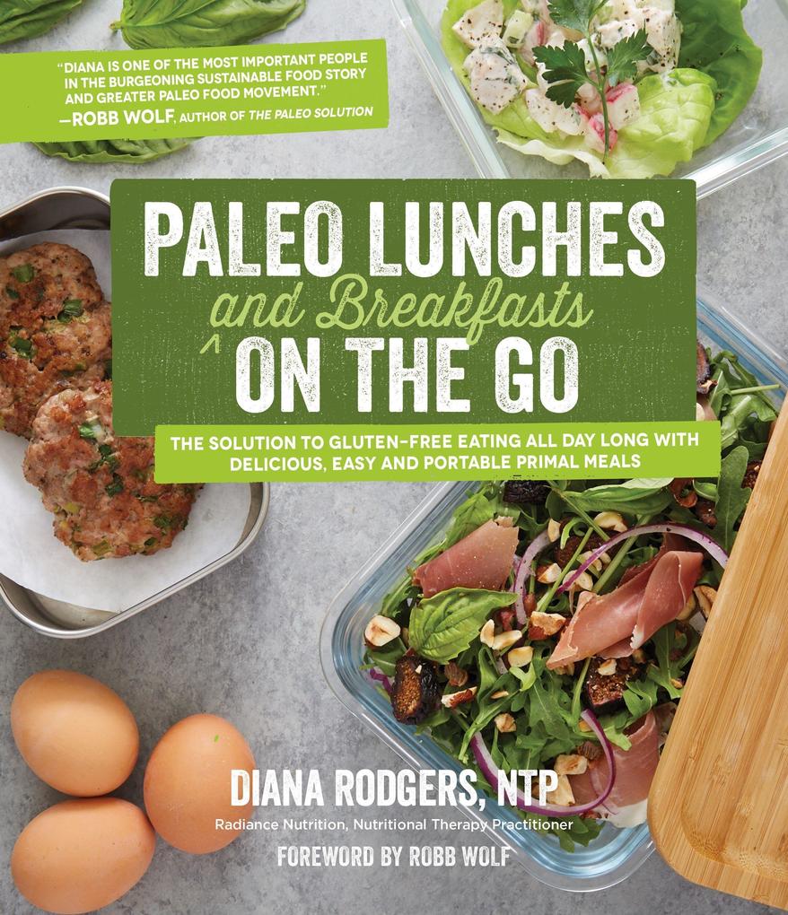 Paleo Lunches and Breakfasts on the Go: The Solution to Gluten-Free Eating All Day Long with Delicious Easy and Portable Primal Meals