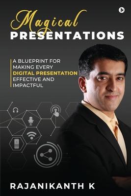 Magical Presentations: A Blueprint for Making Every Digital Presentation Effective and Impactful