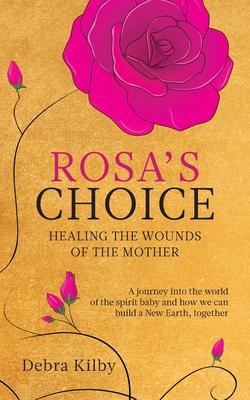 Rosa‘s Choice: A journey to the world of the spirit baby and how we can build a New Earth together