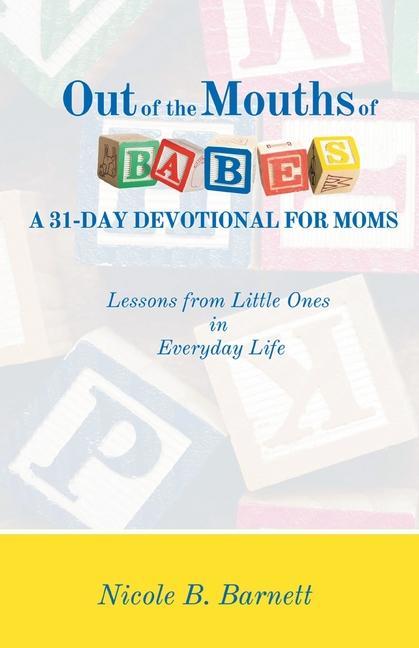 Out of the Mouths of Babes A 31-Day Devotional for Moms: Lessons from Little Ones in Everyday Life