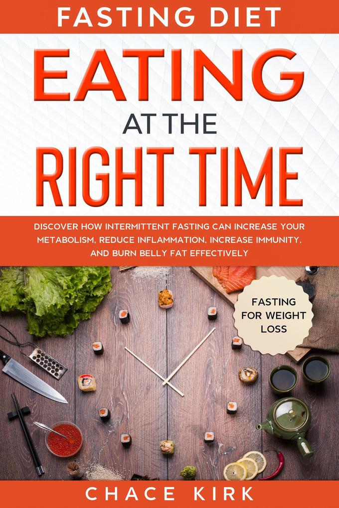 Fasting Diet: Eating At The Right Time - Discover How Intermittent Fasting Can Increase Your Metabolism Reduce Inflammation Increase Immunity And Burn Belly Fat Effectively