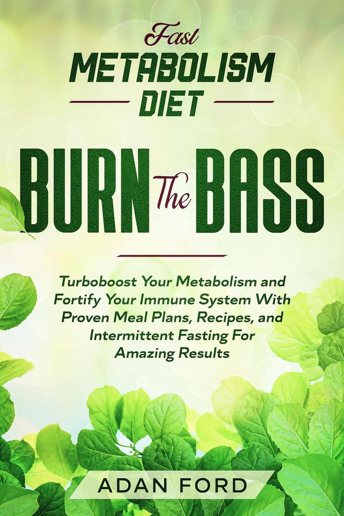 Fast Metabolism Diet: BURN THE BASS - Turboboost Your Metabolism and Fortify Your Immune System With Proven Meal Plans Recipes and Intermittent Fasting For Amazing Results