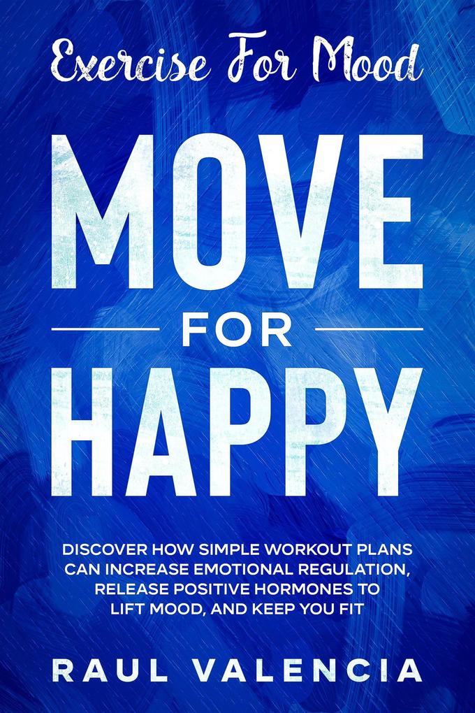 Exercise For Mood: Move For Happy - Discover How Simple Workout Plant Can Increase Emotional Regulation Release Hormones To Lift Mood and Keep You Fit