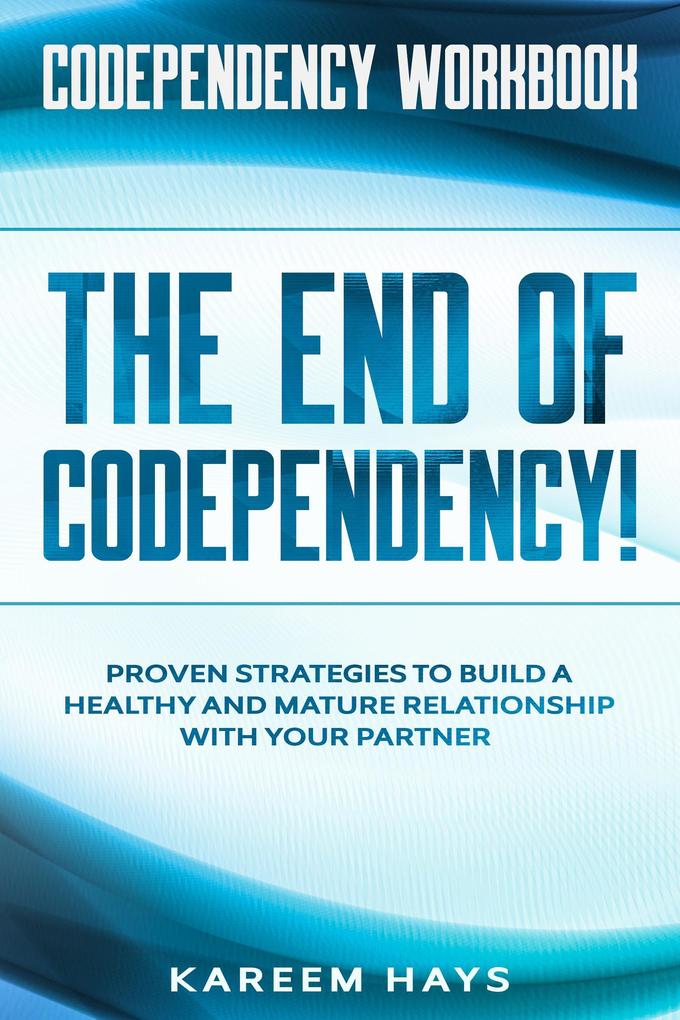 Codependency Workbook: THE END OF CODEPENDENCY! - Proven Strategies To Build A Healthy and Mature Relationship With Your Partner