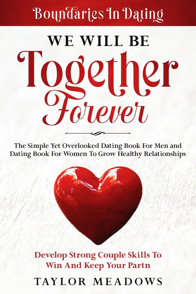 Boundaries In Dating: WE WILL BE TOGETHER FOREVER - The Simple Yet Overlooked Dating book For Men and Dating Book For Women To Gros Healthy Relationships