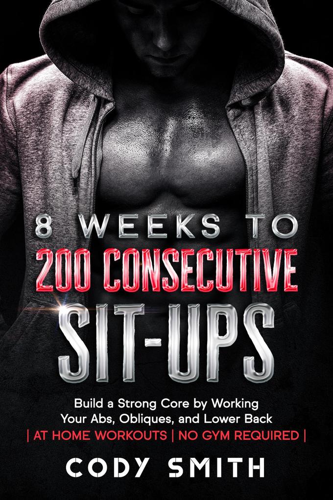 8 Weeks to 200 Consecutive Sit-ups: Build a Strong Core by Working Your Abs Obliques and Lower Back | at Home Workouts | No Gym Required |