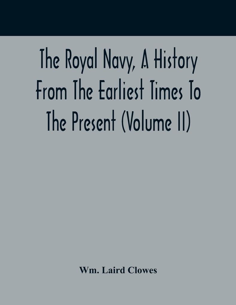 The Royal Navy A History From The Earliest Times To The Present (Volume II)