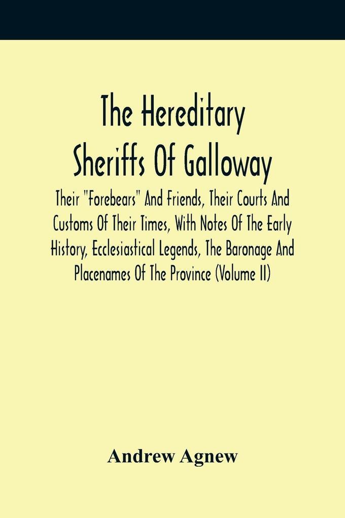 The Hereditary Sheriffs Of Galloway; Their 'Forebears' And Friends Their Courts And Customs Of Their Times With Notes Of The Early History Ecclesiastical Legends The Baronage And Placenames Of The Province (Volume Ii)