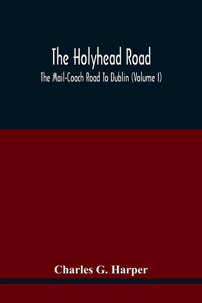 The Holyhead Road; The Mail-Coach Road To Dublin (Volume I)