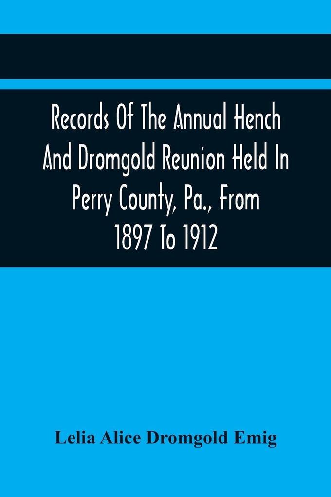Records Of The Annual Hench And Dromgold Reunion Held In Perry County Pa. From 1897 To 1912