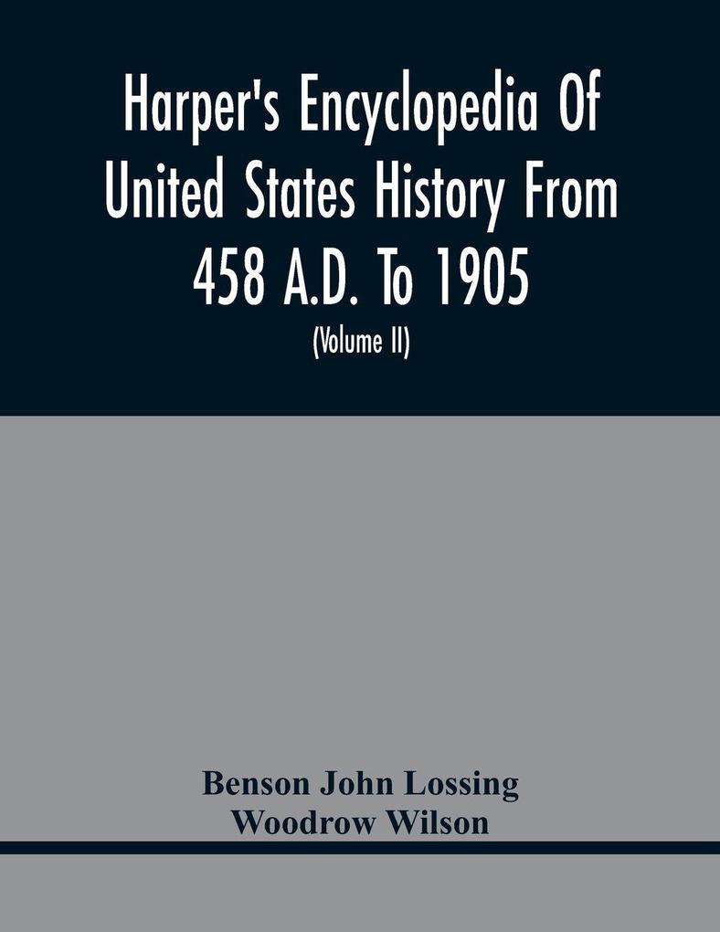 Harper'S Encyclopedia Of United States History From 458 A.D. To 1905; With A Preface On The Study Of American History With Original Documents Portraits Maps Plans & C.; (Volume II)
