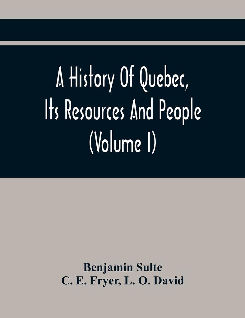 A History Of Quebec Its Resources And People (Volume I)