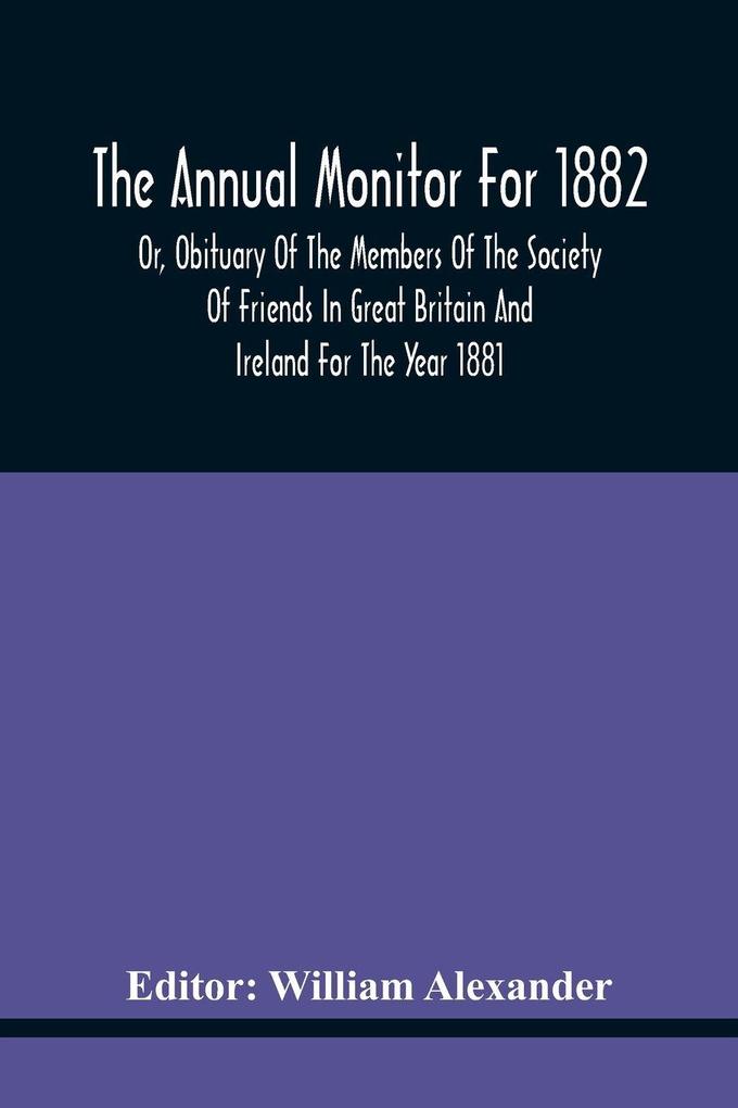 The Annual Monitor For 1882 Or Obituary Of The Members Of The Society Of Friends In Great Britain And Ireland For The Year 1881
