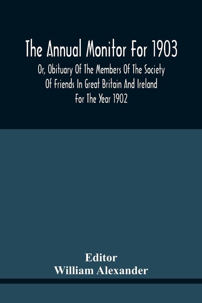 The Annual Monitor For 1903 Or Obituary Of The Members Of The Society Of Friends In Great Britain And Ireland For The Year 1902