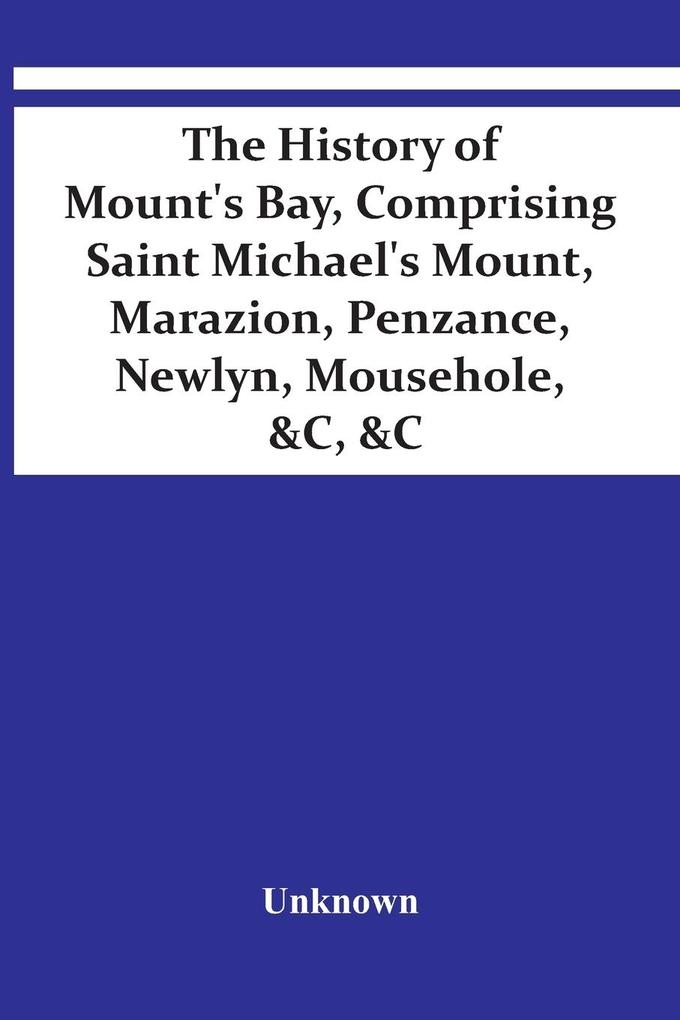 The History Of Mount‘S Bay Comprising Saint Michael‘S Mount Marazion Penzance Newlyn Mousehole &C &C