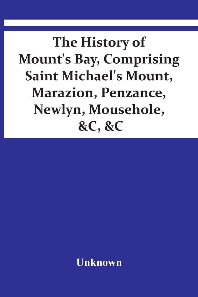 The History Of Mount'S Bay Comprising Saint Michael'S Mount Marazion Penzance Newlyn Mousehole &C &C
