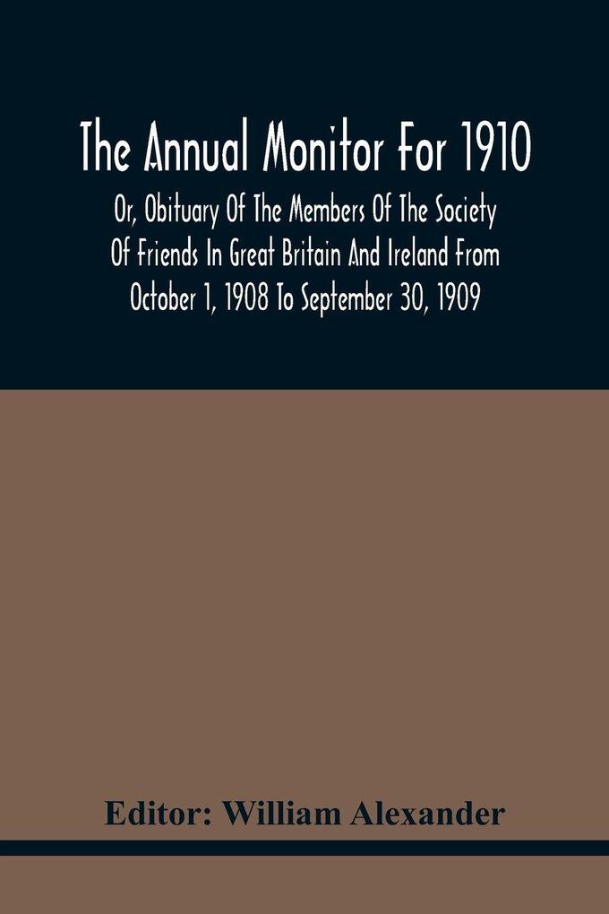 The Annual Monitor For 1910 Or Obituary Of The Members Of The Society Of Friends In Great Britain And Ireland From October 1 1908 To September 30 1909