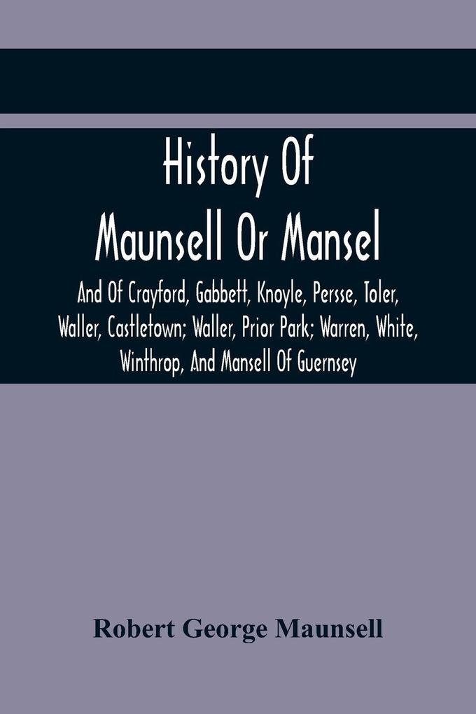 History Of Maunsell Or Mansel And Of Crayford Gabbett Knoyle Persse Toler Waller Castletown; Waller Prior Park; Warren White Winthrop And Mansell Of Guernsey