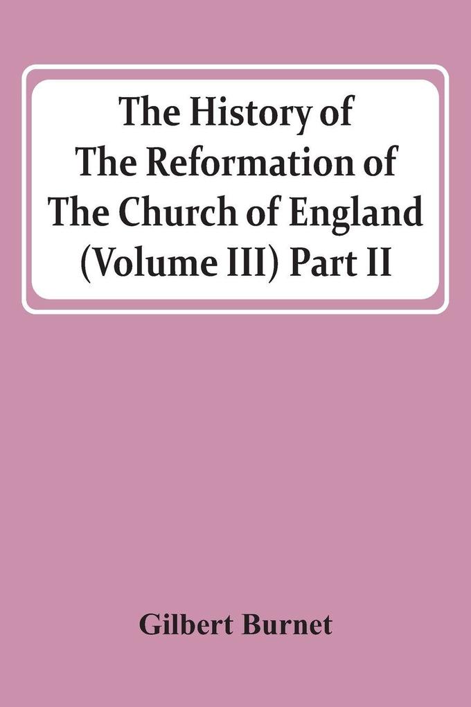 The History Of The Reformation Of The Church Of England (Volume Iii) Part Ii