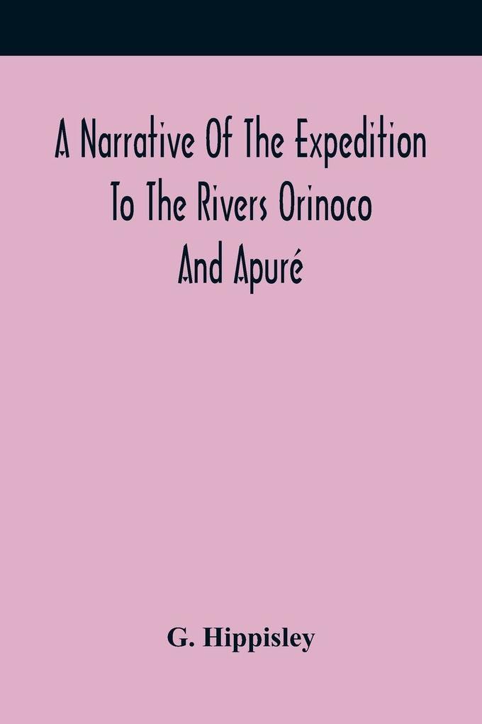 A Narrative Of The Expedition To The Rivers Orinoco And Apuré