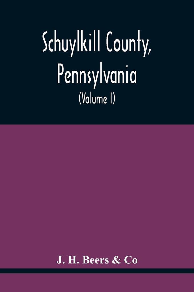 Schuylkill County Pennsylvania; Genealogy--Family History--Biography; Containing Historical Sketches Of Old Families And Of Representative And Prominent Citizens Past And Present (Volume I)