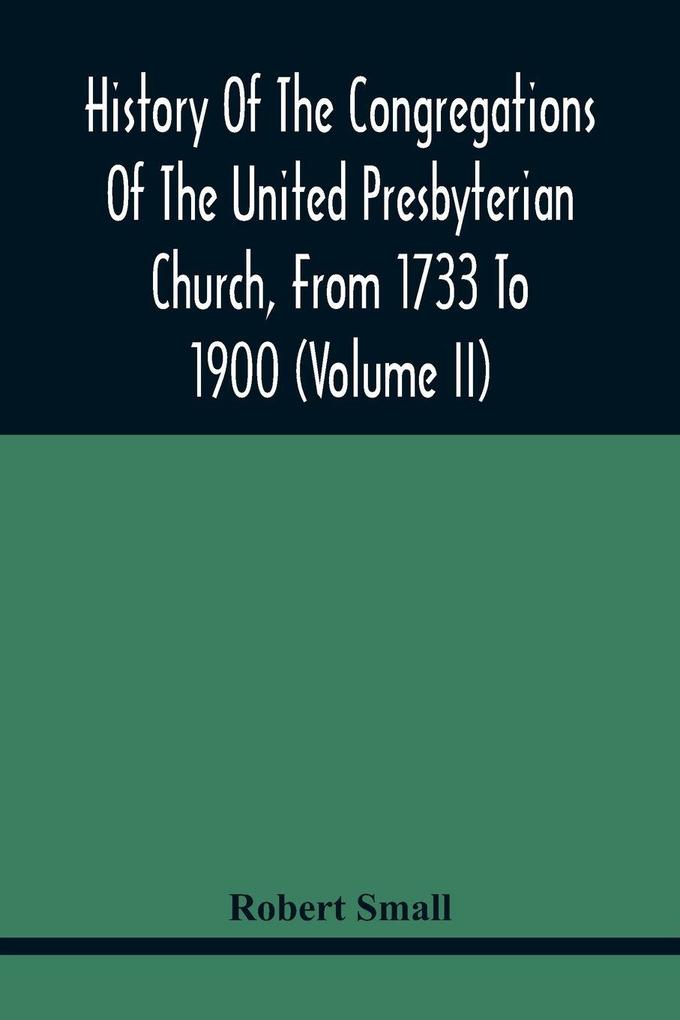 History Of The Congregations Of The United Presbyterian Church From 1733 To 1900 (Volume Ii)