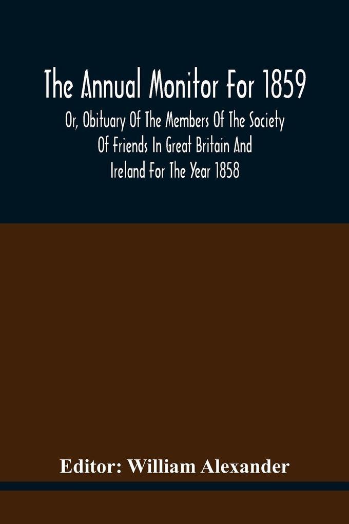 The Annual Monitor For 1859 Or Obituary Of The Members Of The Society Of Friends In Great Britain And Ireland For The Year 1858