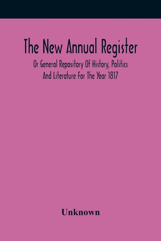 The New Annual Register Or General Repository Of History Politics And Literature For The Year 1817