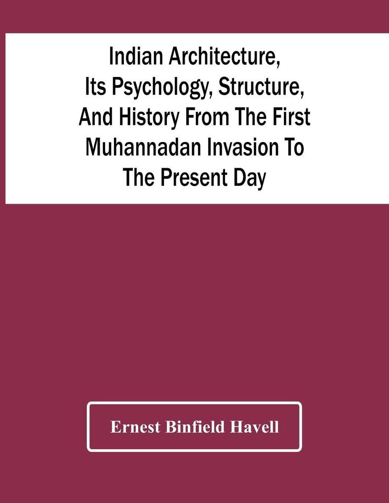 Indian Architecture Its Psychology Structure And History From The First Muhannadan Invasion To The Present Day