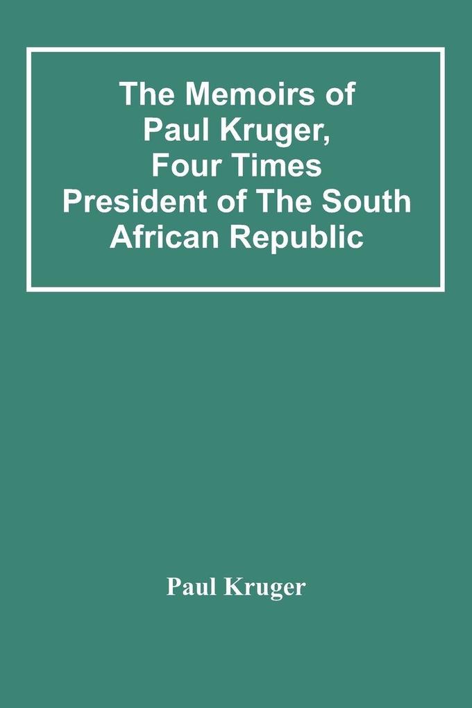 The Memoirs Of Paul Kruger Four Times President Of The South African Republic
