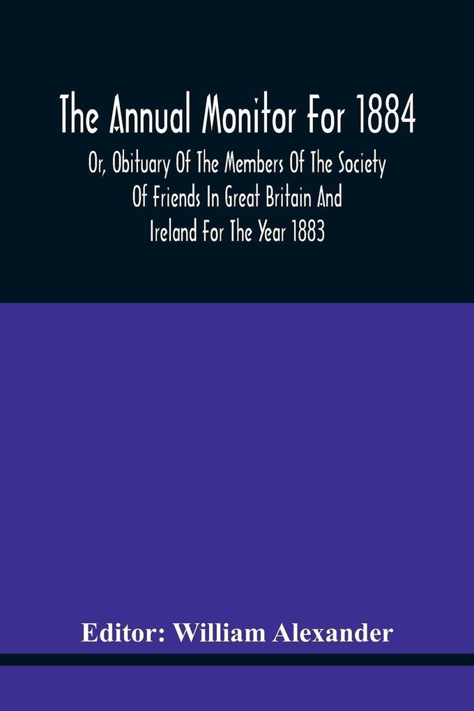 The Annual Monitor For 1884 Or Obituary Of The Members Of The Society Of Friends In Great Britain And Ireland For The Year 1883
