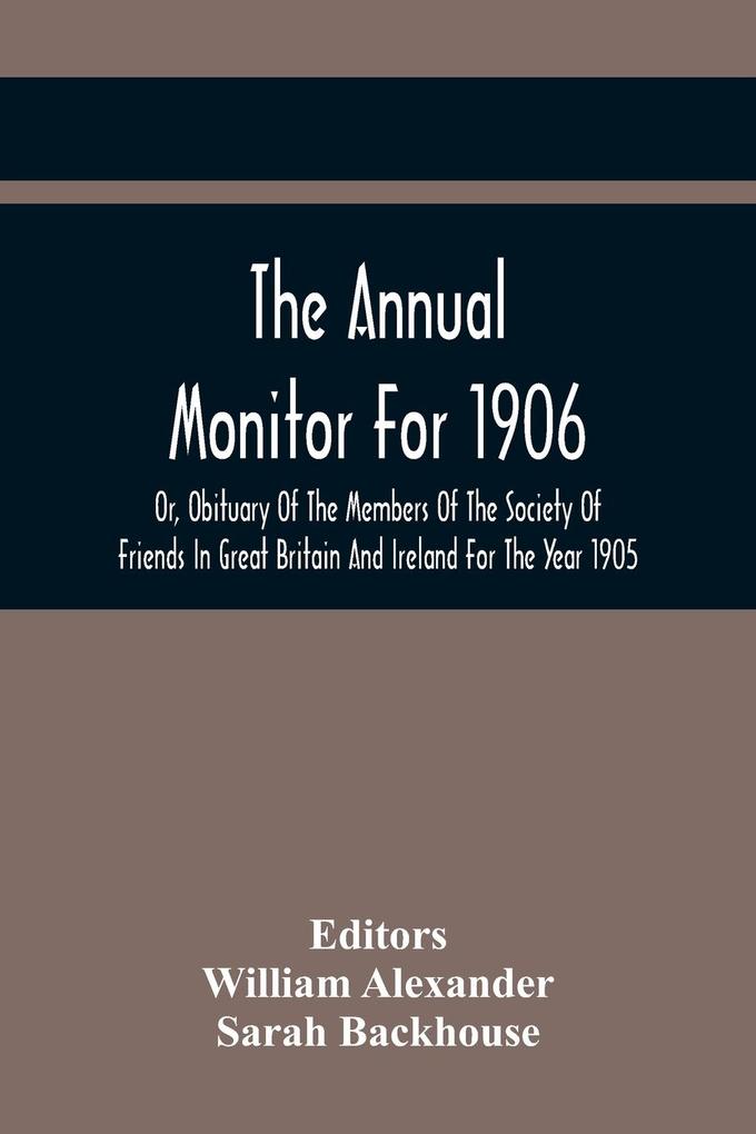 The Annual Monitor For 1906 Or Obituary Of The Members Of The Society Of Friends In Great Britain And Ireland For The Year 1905