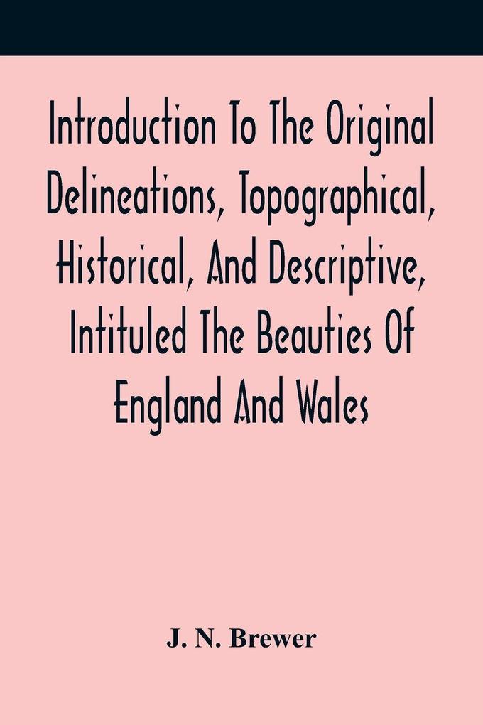 Introduction To The Original Delineations Topographical Historical And Descriptive Intituled The Beauties Of England And Wales