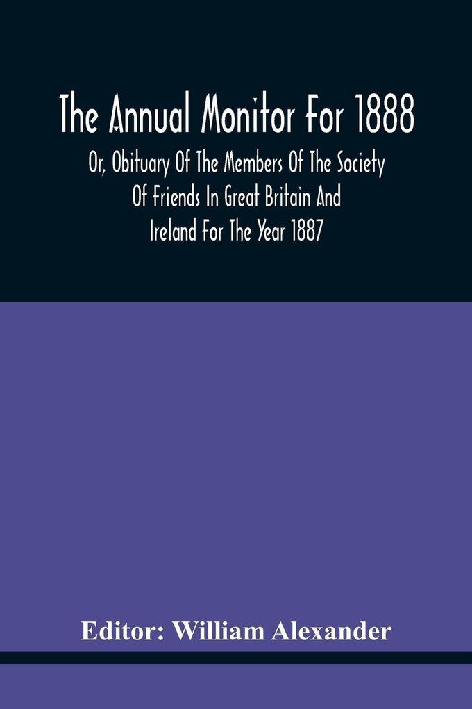 The Annual Monitor For 1888 Or Obituary Of The Members Of The Society Of Friends In Great Britain And Ireland For The Year 1887