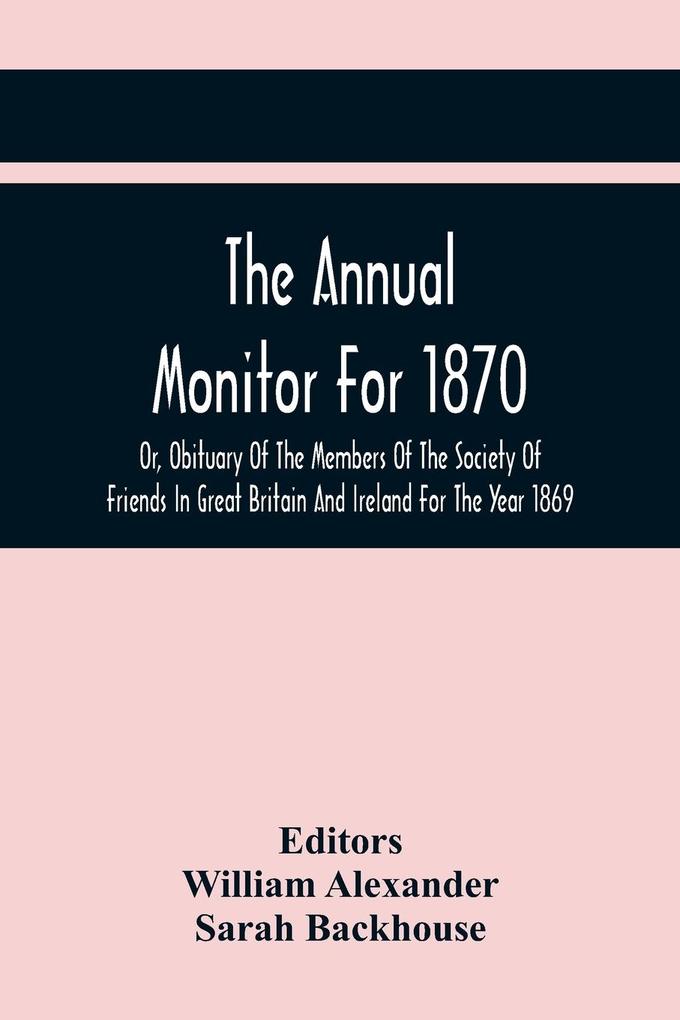 The Annual Monitor For 1870 Or Obituary Of The Members Of The Society Of Friends In Great Britain And Ireland For The Year 1869