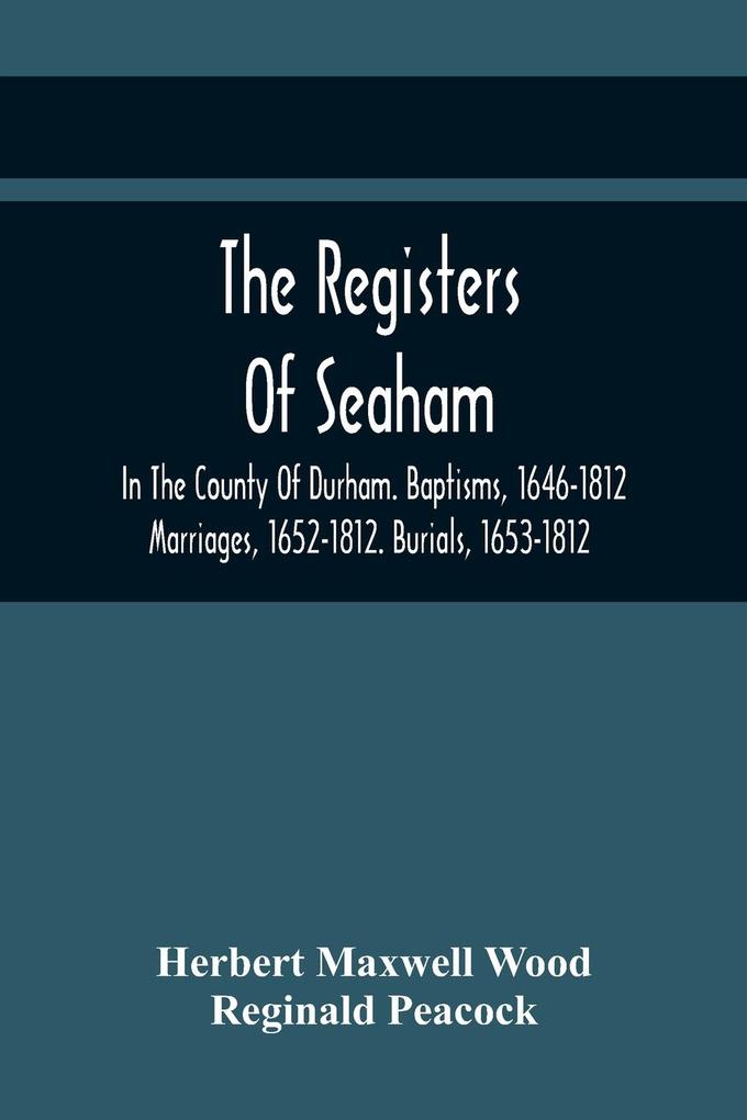 The Registers Of Seaham In The County Of Durham. Baptisms 1646-1812. Marriages 1652-1812. Burials 1653-1812