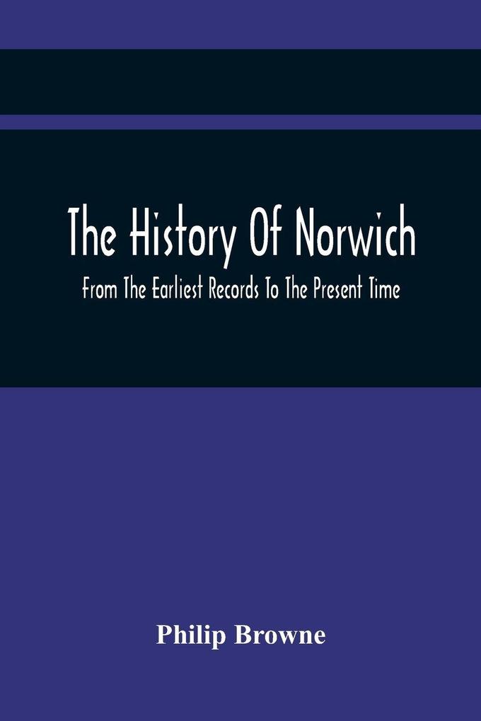 The History Of Norwich From The Earliest Records To The Present Time